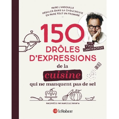 150 drôles d’expression de la cuisine qui ne manquent pas de sel - Yves Camdeborde 150 drôles d’expression de la cuisine qui ne manquent pas de sel - Yves Camdeborde